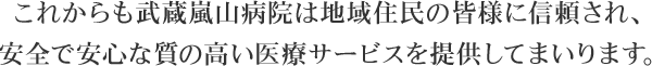 これからも武蔵嵐山病院は地域住民の皆様に信頼され、安全で安心な質の高い医療サービスを提供してまいります。
